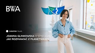 Curator Talks 13 Joanna Glinkowska o wystawie „Jak rozmawiać z płanetnikami” [upl. by Yesak866]