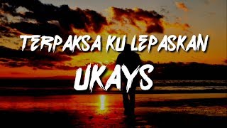 UKAYS  TERPAKSA KU LEPASKAN LIRIK [upl. by Urson]