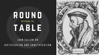 Round Table Ep 151 John Calvin on Justification and Sanctification [upl. by Elletse]