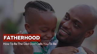 FATHERHOOD How to Be the Dad God Calls You to Be [upl. by Jefferson]