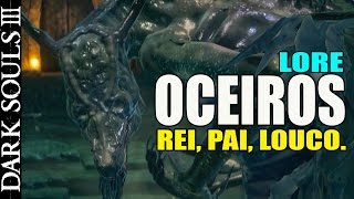 Dark Souls 3  LORE  HISTORIA  OCEIROS  Rei Pai Louco [upl. by Calder]