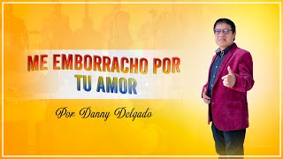 Me emborracho por tu amor  Danny Delgado  Leyendas de Oro [upl. by Zara]