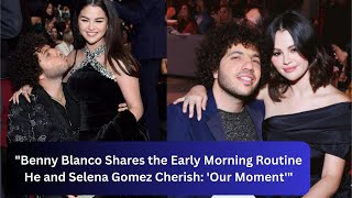 Benny Blanco Shares the Early Morning Routine He and Selena Gomez Cherish Our Moment [upl. by Ojeibbob]