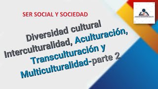 DIVERSIDAD CULTURAL INTERCULTURALIDAD ACULTURACIÓN TRANSCULTURACIÓN Y MULTICULTURALIDADPARTE2 [upl. by Sac]