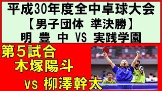 【卓球全中】木塚陽斗明豊vs柳澤幹太実践学園 平成30年度全国中学校卓球大会 男子団体準決勝 第５試合 [upl. by Cullin398]