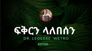 ፍቅርን ላለበሰን  Fikrin Lalebesen  ዶር ለገሰ ወትሮ Dr Legesse Wetro 2023 2016 አም [upl. by Broderic]