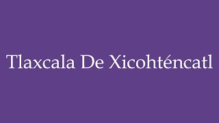 Como Pronunciar Tlaxcala de Xicohténcatl Correctamente en Español [upl. by Dalli]