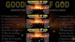 Goodness Of God Nonstop Praise And Worship Songs With Lyrics  Top Worship Songs 2024 [upl. by Leahcimsemaj]