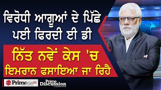 Prime Discussion 2415  ਵਿਰੋਧੀ ਆਗੂਆਂ ਦੇ ਪਿੱਛੇ ਪਈ ਫਿਰਦੀ ਈ ਡੀ ਨਿੱਤ ਨਵੇਂ ਕੇਸ ਚ ਇਮਰਾਨ ਫਸਾਇਆ ਜਾ ਰਿਹੈ [upl. by Sakhuja]