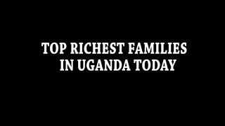 Latest Ranking Top Richest families in Uganda Today [upl. by Saint]