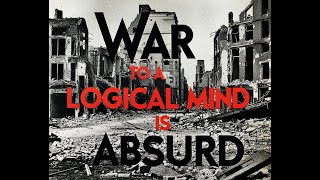 War To A Logical Mind Is Absurd [upl. by Ahsenroc]