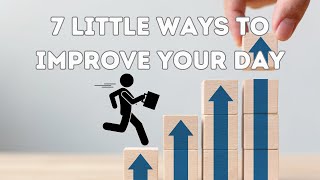 7 Little Ways to Improve Your Day [upl. by Salb]