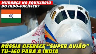 Superbombardeiros TU160 para Índia Oferta CHOCANTE da Rússia que pode mudar o equilíbrio regional [upl. by Gosser]