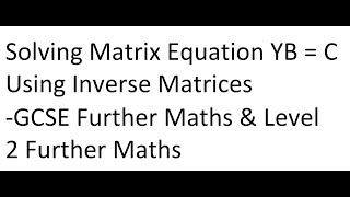 Solving Matrix Equation YB  C Using Inverse Matrices  GCSE Further Maths amp Level 2 Further Maths [upl. by Akehsyt]