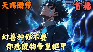 【高武世界】🔥《首播》💥【幻兽种你不要，你选废物帝皇铠甲】天赐腰带 127章節 我重生的第一件事就是用Ｓ級不死鳥，交換了校花的Ｄ級鎧甲召喚器，全校師生都嘲笑我腦子有病 [upl. by Vescuso]