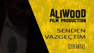 Özer Aktaş  Senden Vazgeçtim  Aliwood Film [upl. by Eachelle316]