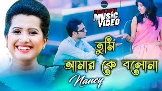 Tumi Amar Ke Bolona  তুমি আমার কে বলনা  Nancy  Bangla New Music Video 2022  Studio Protune bd [upl. by Drofxer]