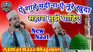 Aye Shahe Madina Aye Noore Khuda Sahara Mujhe Chahiye Naat  Azmat Raza Bhagalpuri New Naat 2024 [upl. by Ynabe323]