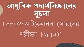 Lec 02 আধুনিক পদার্থবিজ্ঞানের সূচনা মাইকেলসন মোরলের পরীক্ষা Part01 [upl. by Nocam289]