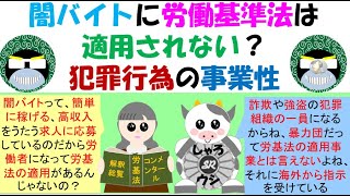 闇バイトに労働基準法は適用されない？犯罪行為の事業性の解釈、許可事業で許可を受けていなかった場合は労基法の適用があるが、詐欺・窃盗等の場合は労働者自身も共同正犯・従犯となり労基法の保護は受けられない [upl. by Remoh]