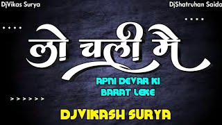 LO CHALI MAI APNE DEVAR KI BARAT LEKE DJ VIKASH SURYA [upl. by Alliehs59]