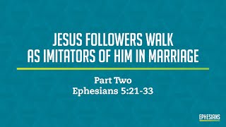 Ephesians 52133 Jesus Followers Walk As Imitators Of Him In Marriage Part Two [upl. by Elissa]