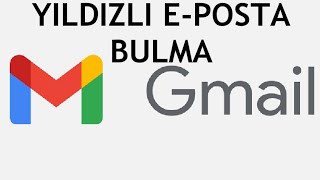 Gmail Yıldızlı EPosta Bulma [upl. by Aicilif255]