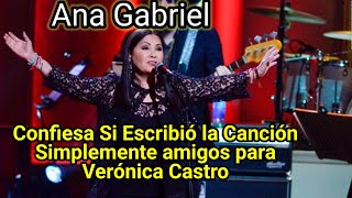 💖 Ana Gabriel Confiesa por 1era Vez si Escribió la Canción Simplemente amigos para Verónica Castro [upl. by Eisdnyl364]