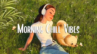 Morning Vibes 🍀 Positive Feelings and Energy  Morning songs for a positive day [upl. by Laney]