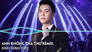 LK Đình Dũng Remix  Anh Không Tha Thứ Tình Dang Dở Remix  Nhạc Trẻ Remix Hay Nhất Hiện Nay 2023 [upl. by Mimi]