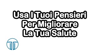 Usa I Tuoi Pensieri Per Migliorare La Tua Salute [upl. by Peacock]