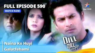 Full Episode 590  Dill Mill Gayye  Naina Ko Huyi Galatfehami  दिल मिल गए  starbharat [upl. by Hardner729]