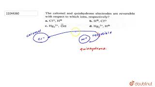 The calomel and quinhydrone electrodes are reversible with respect to which ions respectively [upl. by Morra]