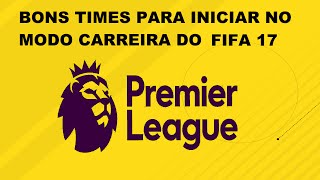 FIFA 17 MODO CARREIRA  TIMES BONS DA PREMIER LEAGUE PARA INICIAR [upl. by Whiffen]