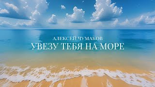 Алексей Чумаков  Увезу тебя на море [upl. by Augy421]