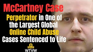 McCartney Case  Perpetrator in One of the Largest Global Online Child Abuse Cases Sentenced to Life [upl. by Norit]