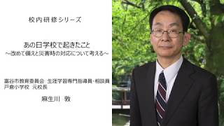 あの日学校で起きたこと ～改めて備えと災害時の対応について考える～（元戸倉小学校校長 麻生川敦）：校内研修シリーズ№62 [upl. by Eceryt]