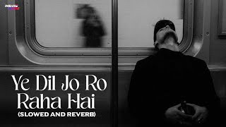 Ye Dil Jo Ro Raha Hai Slowed And Reverb [upl. by Daphie]