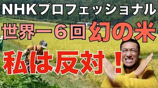 私は反対です！【世界一を６度受賞した幻の米】NHKプロフェッショナル仕事の流儀を見た感想 [upl. by Phaih]