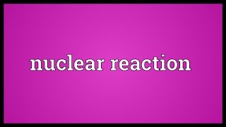 Nuclear reaction Meaning [upl. by Aniela]