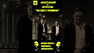 АЛЕКСЕЙ БОЛЬШОЙ feat СЕРГЕЙ КУЗИН  МЫ ЕДЕМ К ЖЕНЩИНАМ алексейбольшой хит топ [upl. by Chester]