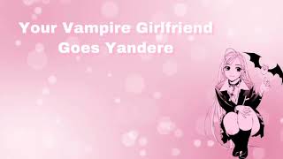 Your Vampire Girlfriend Goes Yandere F4M [upl. by Ainafets]