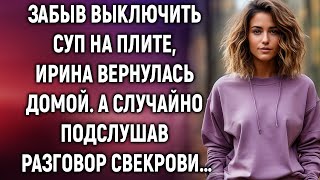 Забыв выключить суп на плите Ирина вернулась домой А случайно подслушав разговор свекрови… [upl. by Belldas228]