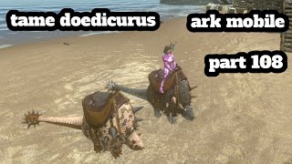 ark mobile tame doedicurus part 108 [upl. by Magdalen848]