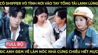 Cô Shipper Vô Tình Rơi Vào Tay Tổng Tài Lạnh Lùng Đc Anh Đem Về Làm Nóc Nhà Cưng Chiều Hết Mực [upl. by Pietra632]