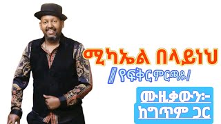 áˆšáŠ«áŠ¤áˆ á‰ áˆ‹á‹­áŠáˆ… á‹¨áá‰…áˆ­ áˆáˆ­áŒ«á‹¬áˆ™á‹šá‰ƒá‹áŠ• áŠ¨áŒáŒ¥áˆ áŒ‹áˆ­ mikael belaynehyefikir mirchayelyrics music [upl. by Richela]