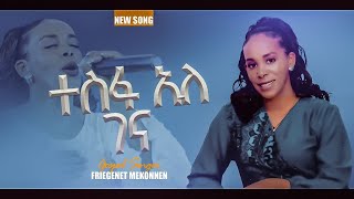 ተስፋ አለ ገና Tesfa Ale Gena ፍሬገነት መኮንን Fregenet Mekonnen Official ለምድራችን ወሳኝ የጊዜውን መልአክት የያዘ ዝማሬ [upl. by Ori42]