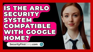 Is the Arlo Security System Compatible with Google Home  SecurityFirstCorpcom [upl. by Yelra951]