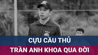 Cựu cầu thủ Trần Anh Khoa qua đời tại nhà riêng được cho đã để lại thư tuyệt mệnh  VTC Now [upl. by Gretel424]