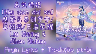 Liu Yuning amp Shan Yichun 摩登兄弟刘宇宁单依纯王者荣耀  未完待续 Wei Wan Dai Xu ptbrlyrics [upl. by Ahtekal]